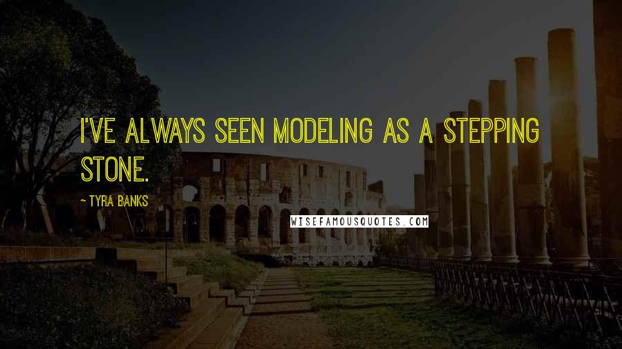 Tyra Banks Quotes: I've always seen modeling as a stepping stone.