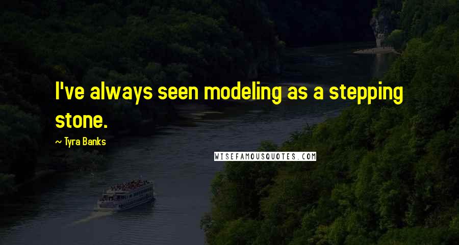 Tyra Banks Quotes: I've always seen modeling as a stepping stone.