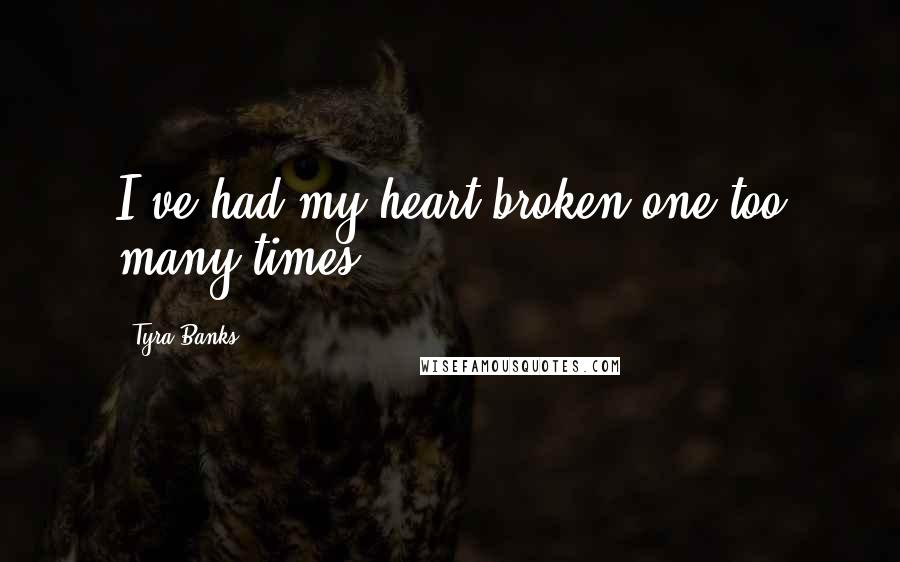 Tyra Banks Quotes: I've had my heart broken one too many times.