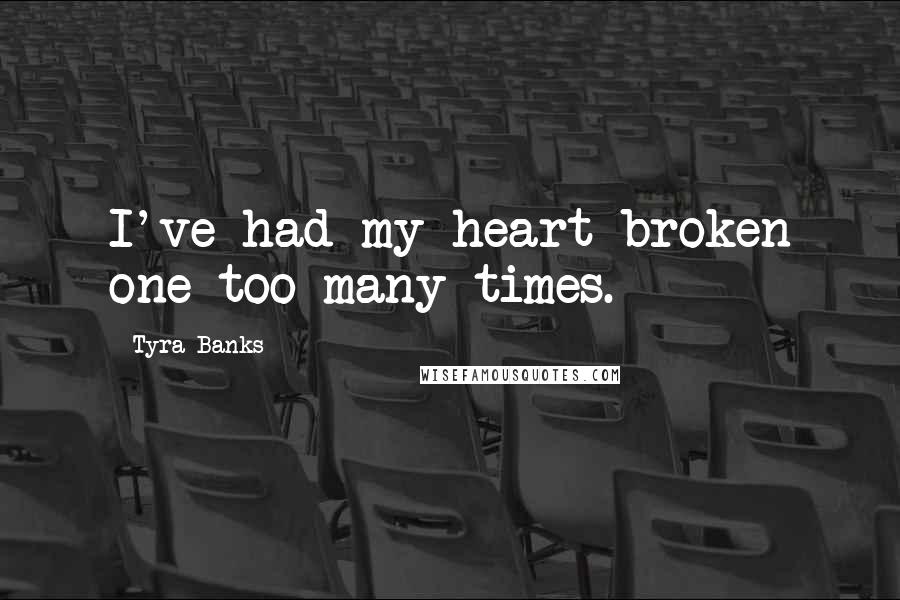 Tyra Banks Quotes: I've had my heart broken one too many times.