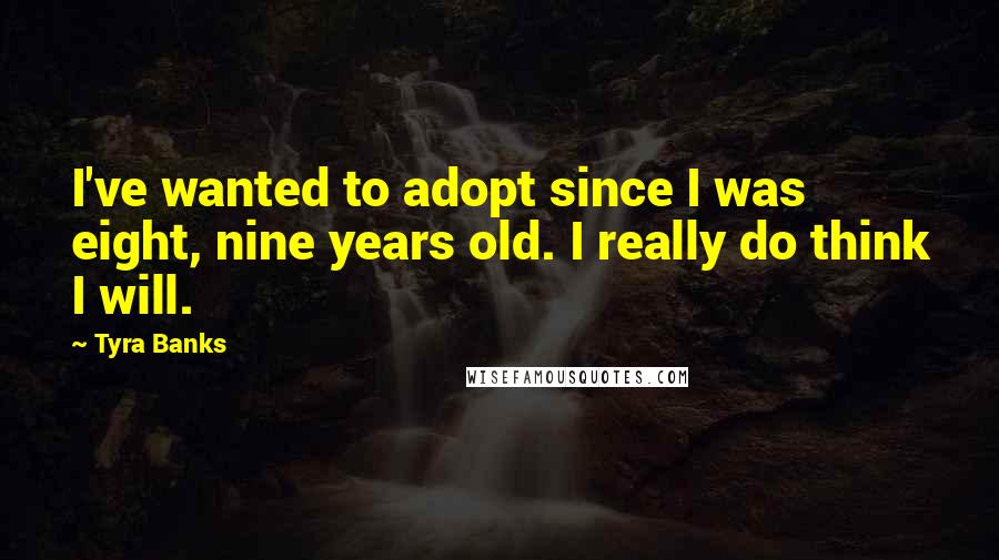 Tyra Banks Quotes: I've wanted to adopt since I was eight, nine years old. I really do think I will.