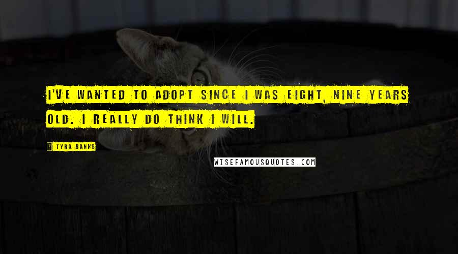 Tyra Banks Quotes: I've wanted to adopt since I was eight, nine years old. I really do think I will.