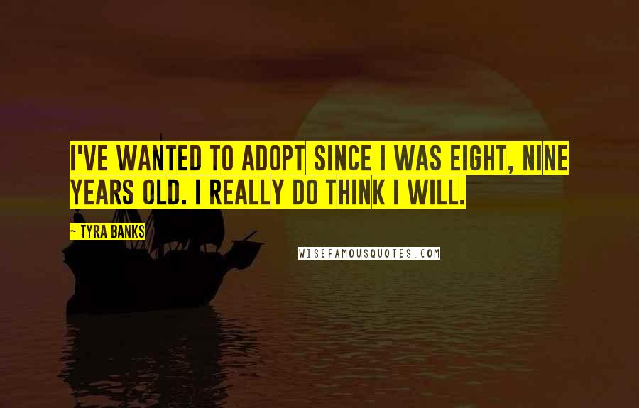 Tyra Banks Quotes: I've wanted to adopt since I was eight, nine years old. I really do think I will.