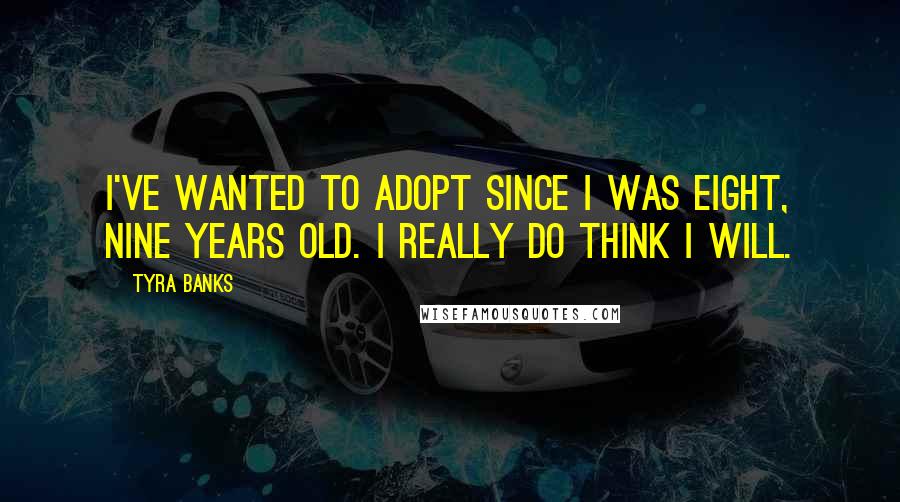 Tyra Banks Quotes: I've wanted to adopt since I was eight, nine years old. I really do think I will.