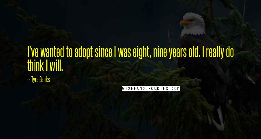 Tyra Banks Quotes: I've wanted to adopt since I was eight, nine years old. I really do think I will.