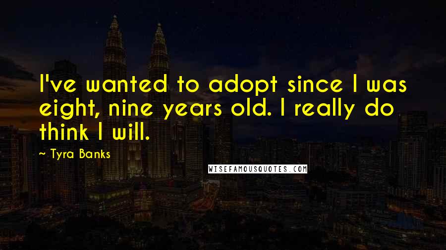 Tyra Banks Quotes: I've wanted to adopt since I was eight, nine years old. I really do think I will.