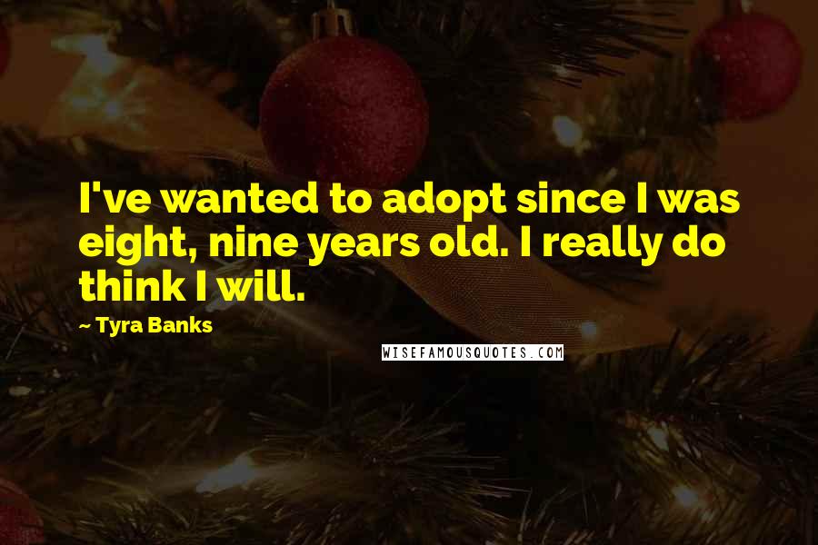Tyra Banks Quotes: I've wanted to adopt since I was eight, nine years old. I really do think I will.