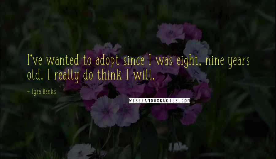 Tyra Banks Quotes: I've wanted to adopt since I was eight, nine years old. I really do think I will.
