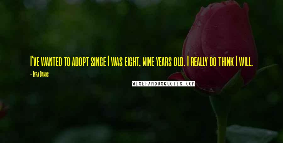Tyra Banks Quotes: I've wanted to adopt since I was eight, nine years old. I really do think I will.