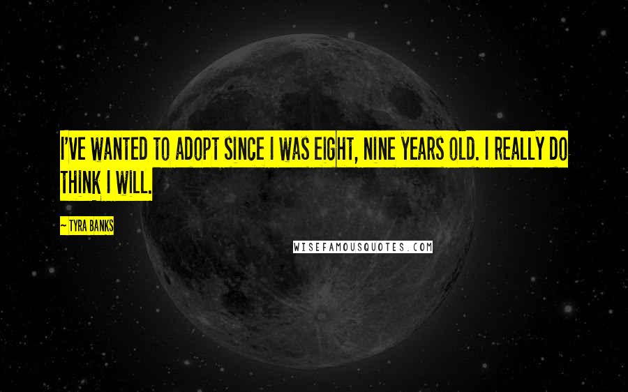 Tyra Banks Quotes: I've wanted to adopt since I was eight, nine years old. I really do think I will.