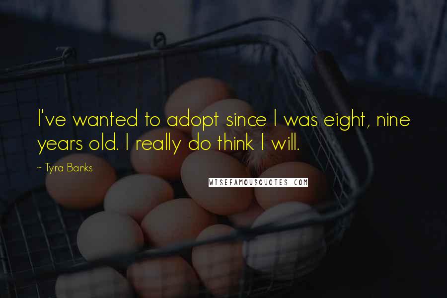 Tyra Banks Quotes: I've wanted to adopt since I was eight, nine years old. I really do think I will.
