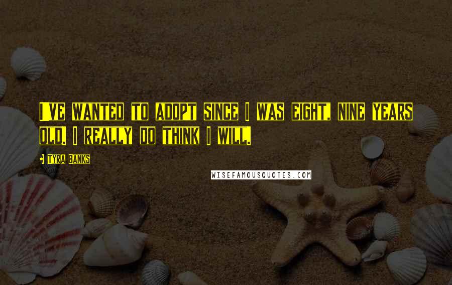 Tyra Banks Quotes: I've wanted to adopt since I was eight, nine years old. I really do think I will.