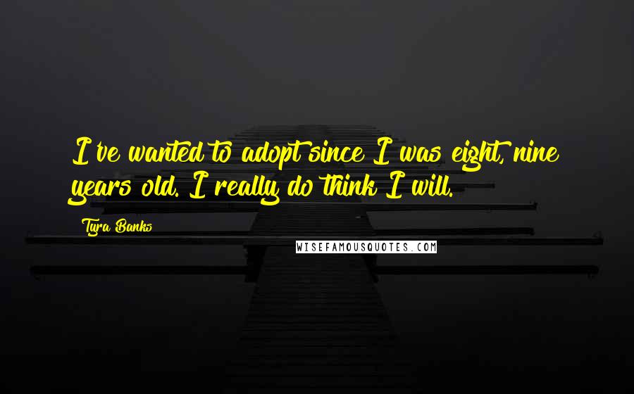 Tyra Banks Quotes: I've wanted to adopt since I was eight, nine years old. I really do think I will.