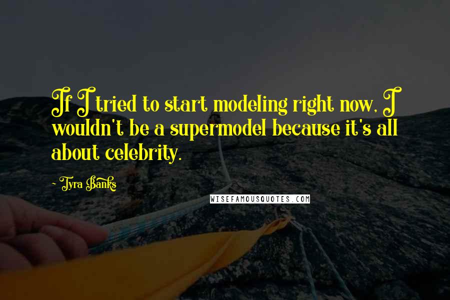 Tyra Banks Quotes: If I tried to start modeling right now, I wouldn't be a supermodel because it's all about celebrity.