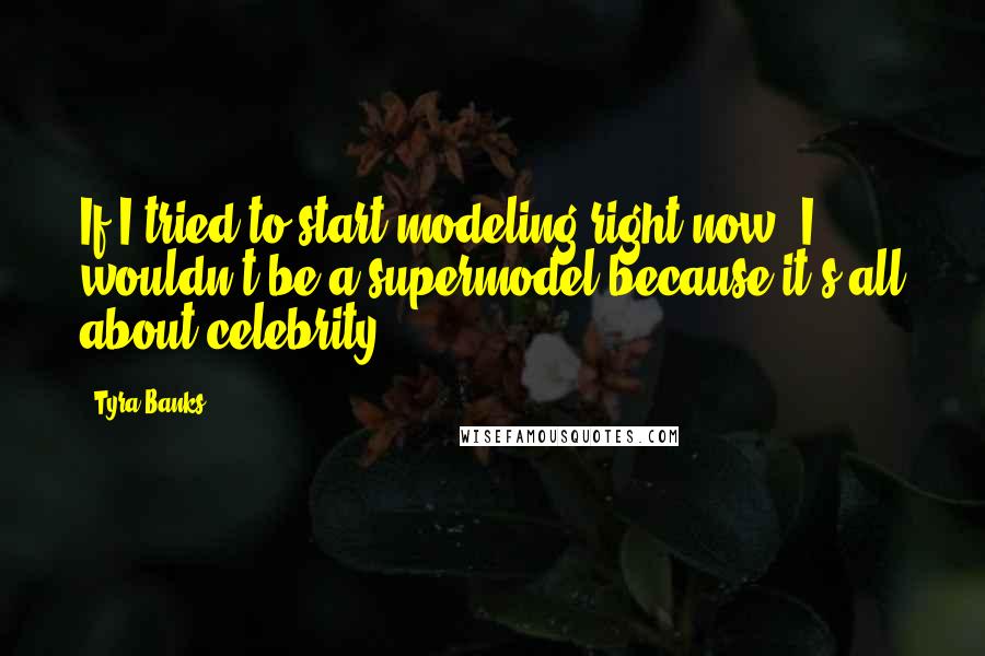 Tyra Banks Quotes: If I tried to start modeling right now, I wouldn't be a supermodel because it's all about celebrity.