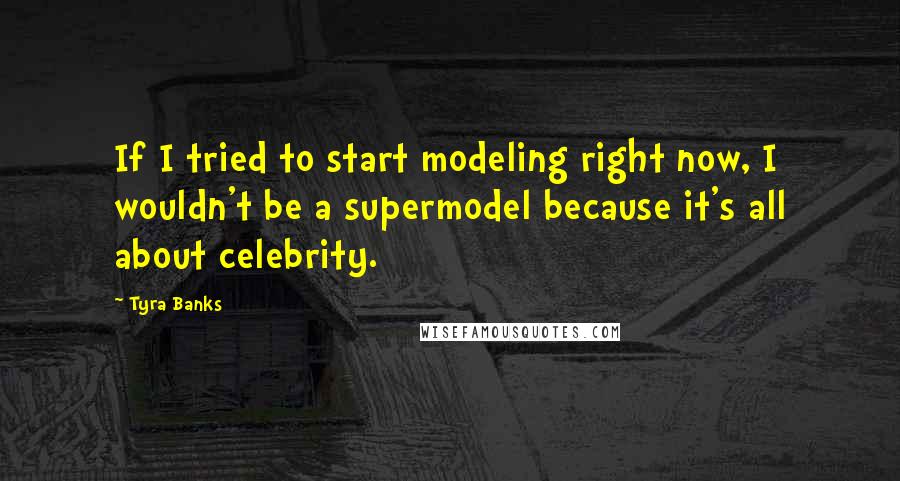 Tyra Banks Quotes: If I tried to start modeling right now, I wouldn't be a supermodel because it's all about celebrity.