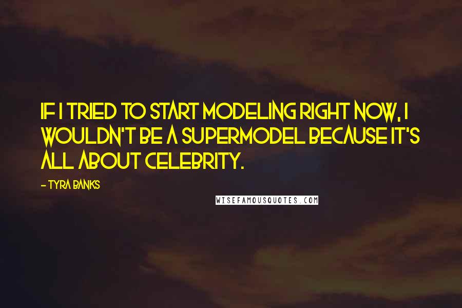 Tyra Banks Quotes: If I tried to start modeling right now, I wouldn't be a supermodel because it's all about celebrity.