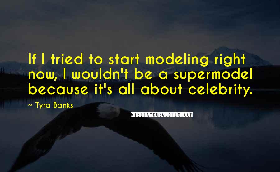 Tyra Banks Quotes: If I tried to start modeling right now, I wouldn't be a supermodel because it's all about celebrity.