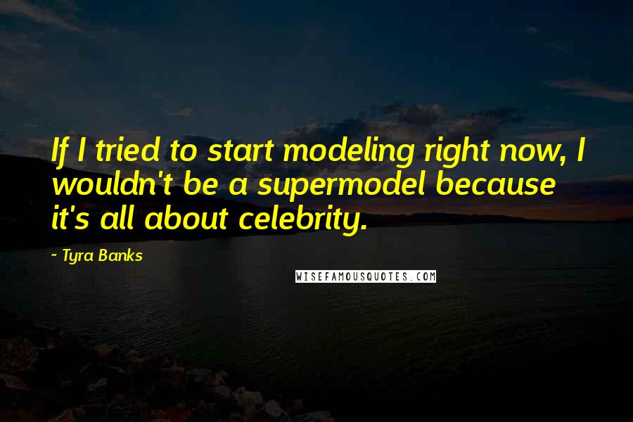 Tyra Banks Quotes: If I tried to start modeling right now, I wouldn't be a supermodel because it's all about celebrity.
