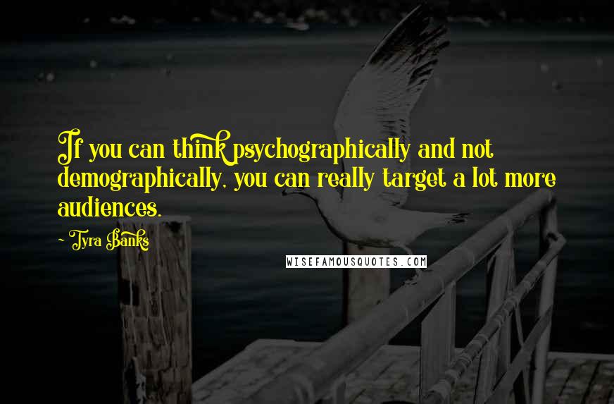 Tyra Banks Quotes: If you can think psychographically and not demographically, you can really target a lot more audiences.