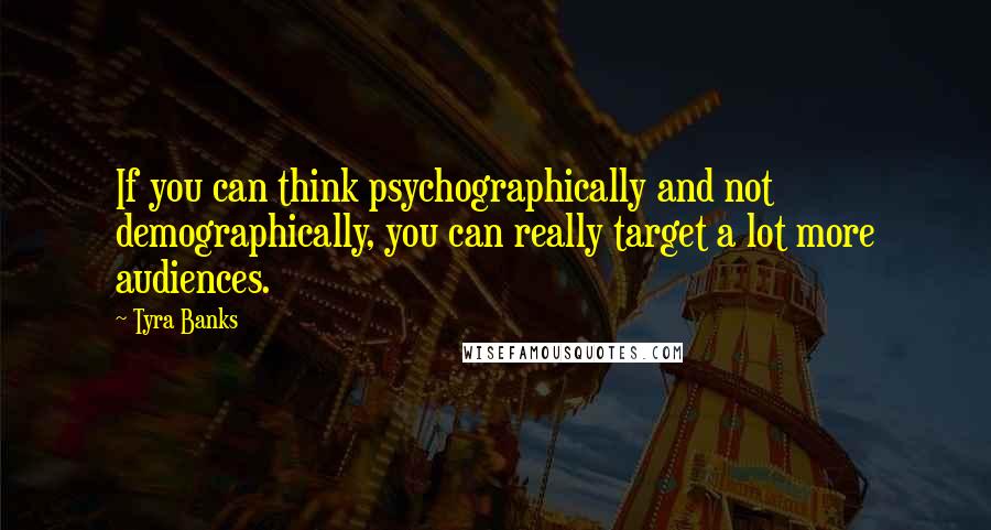 Tyra Banks Quotes: If you can think psychographically and not demographically, you can really target a lot more audiences.