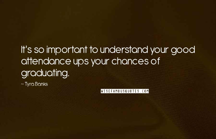 Tyra Banks Quotes: It's so important to understand your good attendance ups your chances of graduating.