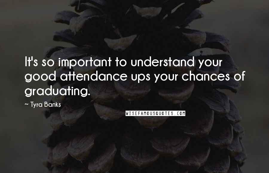 Tyra Banks Quotes: It's so important to understand your good attendance ups your chances of graduating.