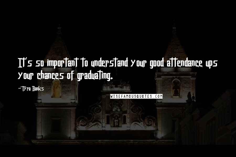 Tyra Banks Quotes: It's so important to understand your good attendance ups your chances of graduating.