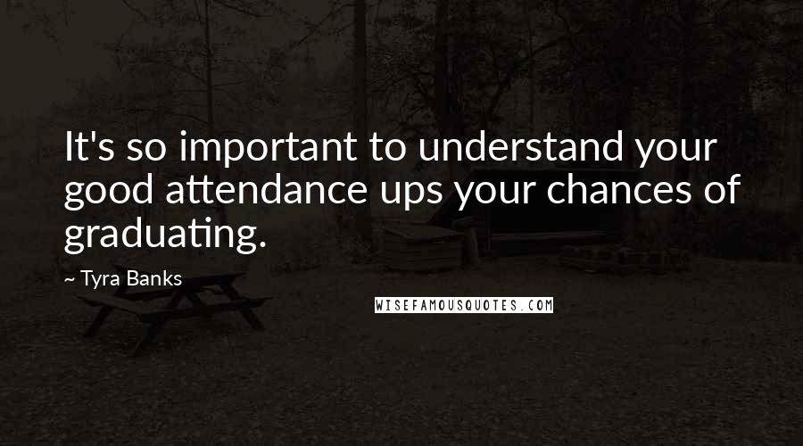 Tyra Banks Quotes: It's so important to understand your good attendance ups your chances of graduating.