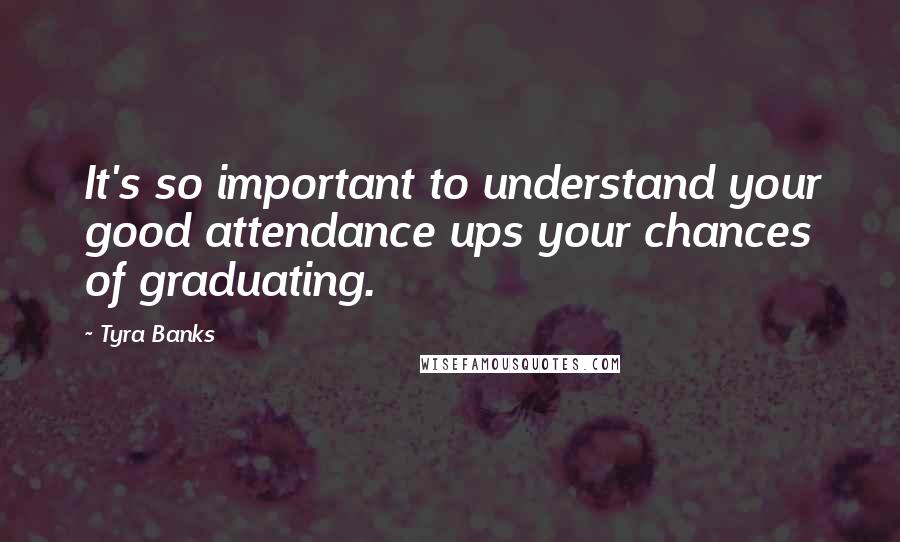 Tyra Banks Quotes: It's so important to understand your good attendance ups your chances of graduating.