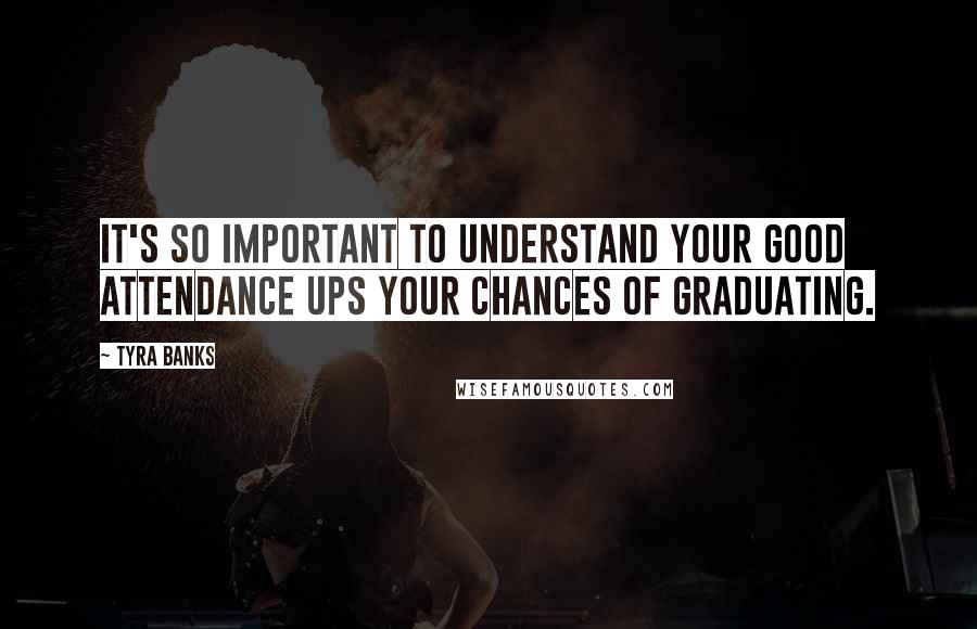 Tyra Banks Quotes: It's so important to understand your good attendance ups your chances of graduating.