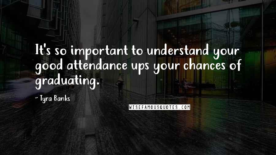 Tyra Banks Quotes: It's so important to understand your good attendance ups your chances of graduating.