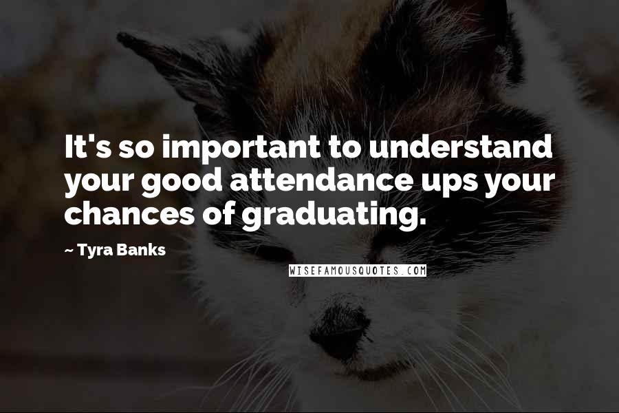 Tyra Banks Quotes: It's so important to understand your good attendance ups your chances of graduating.