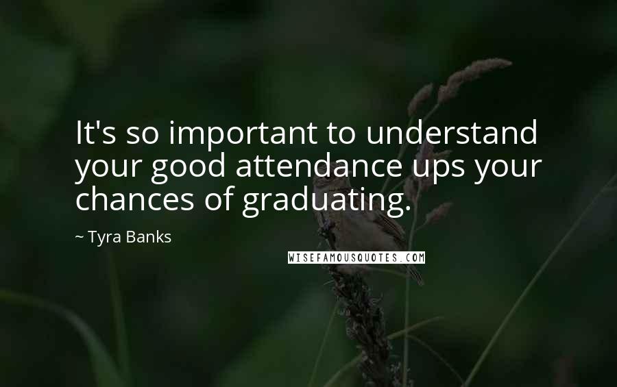 Tyra Banks Quotes: It's so important to understand your good attendance ups your chances of graduating.