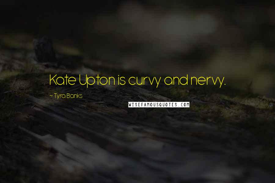 Tyra Banks Quotes: Kate Upton is curvy and nervy.