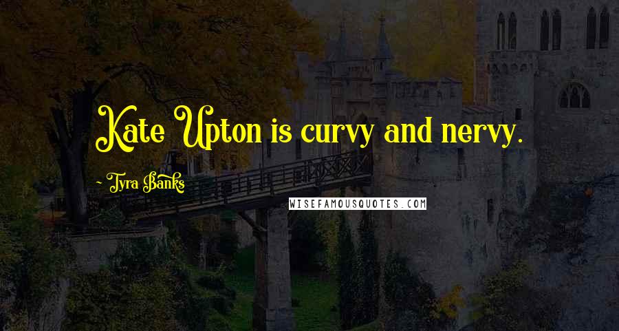 Tyra Banks Quotes: Kate Upton is curvy and nervy.
