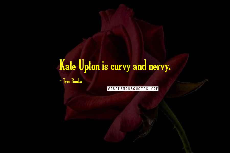 Tyra Banks Quotes: Kate Upton is curvy and nervy.