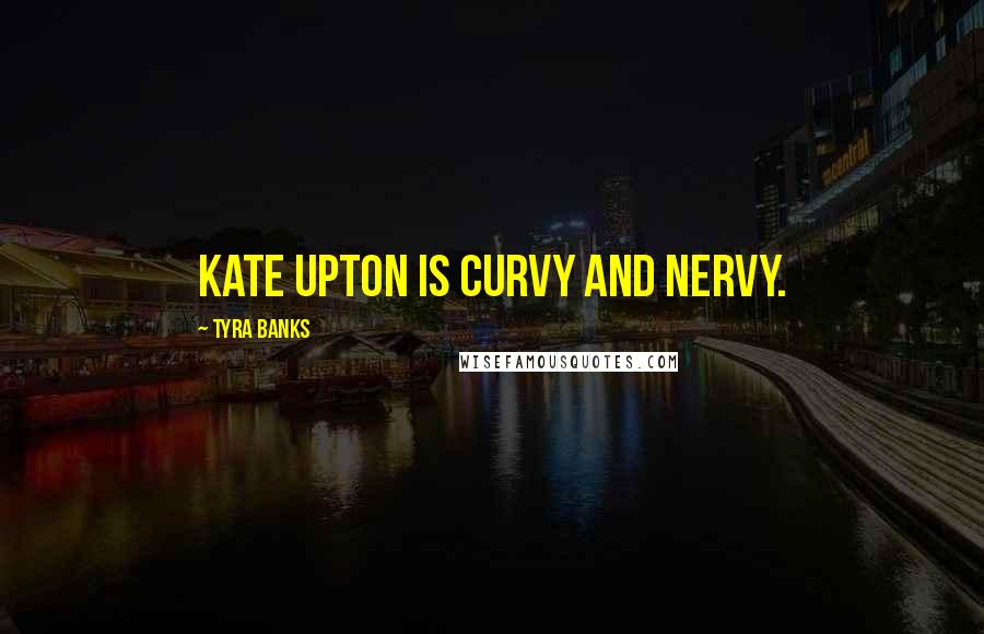 Tyra Banks Quotes: Kate Upton is curvy and nervy.