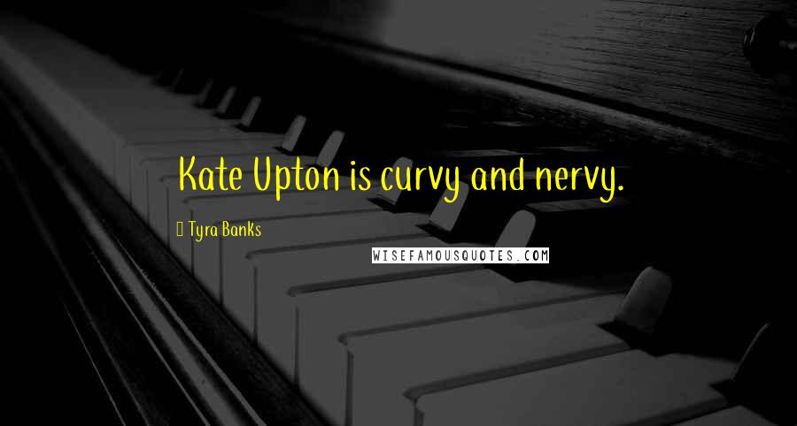 Tyra Banks Quotes: Kate Upton is curvy and nervy.