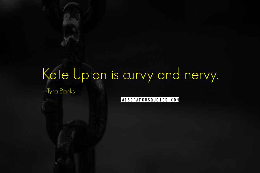 Tyra Banks Quotes: Kate Upton is curvy and nervy.