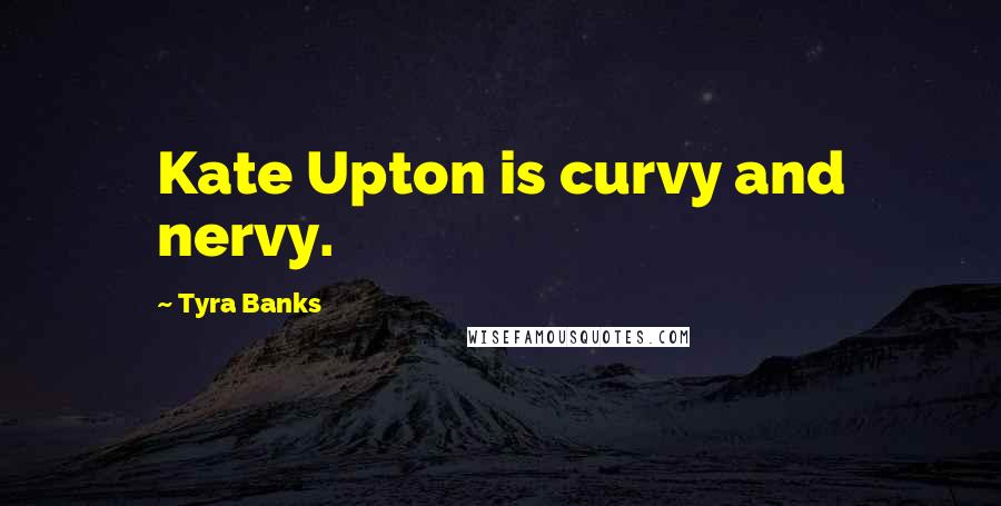 Tyra Banks Quotes: Kate Upton is curvy and nervy.