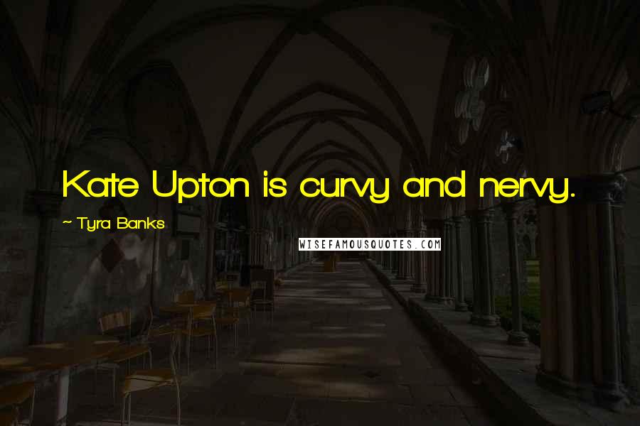 Tyra Banks Quotes: Kate Upton is curvy and nervy.