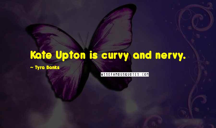 Tyra Banks Quotes: Kate Upton is curvy and nervy.