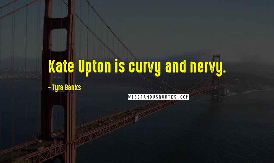 Tyra Banks Quotes: Kate Upton is curvy and nervy.
