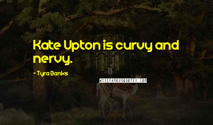 Tyra Banks Quotes: Kate Upton is curvy and nervy.
