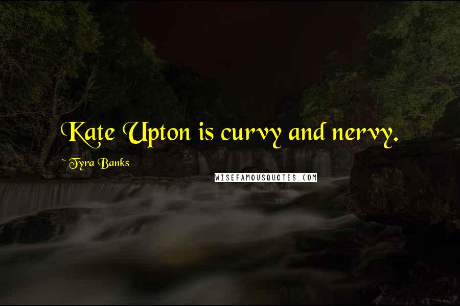 Tyra Banks Quotes: Kate Upton is curvy and nervy.