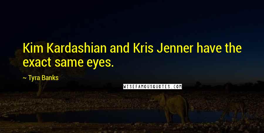 Tyra Banks Quotes: Kim Kardashian and Kris Jenner have the exact same eyes.