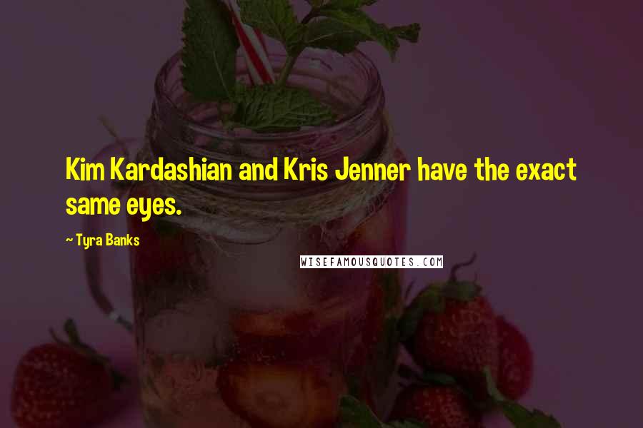 Tyra Banks Quotes: Kim Kardashian and Kris Jenner have the exact same eyes.