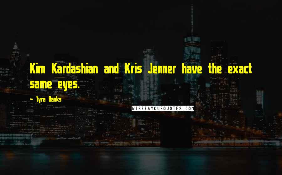 Tyra Banks Quotes: Kim Kardashian and Kris Jenner have the exact same eyes.