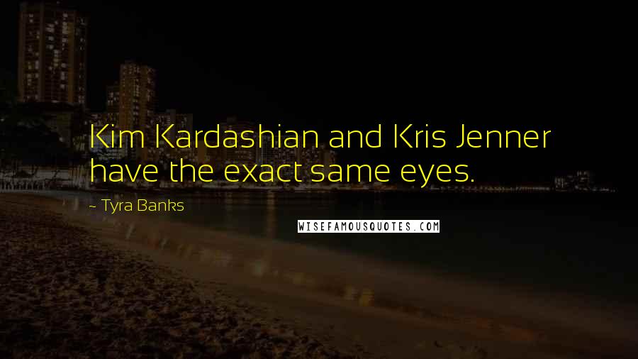 Tyra Banks Quotes: Kim Kardashian and Kris Jenner have the exact same eyes.